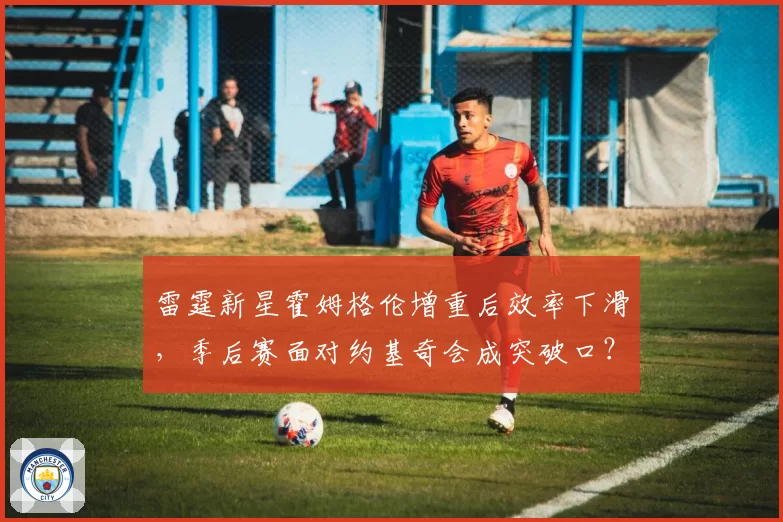 雷霆新星霍姆格伦增重后效率下滑,季后赛面对约基奇会成突破口?