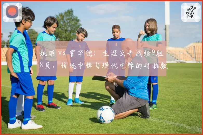 姚明 vs 霍华德：生涯交手战绩9胜8负，传统中锋与现代中锋的对抗数据全纪录