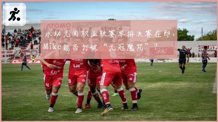 永劫无间职业联赛单排决赛在即,Mike能否打破“无冠魔咒”?