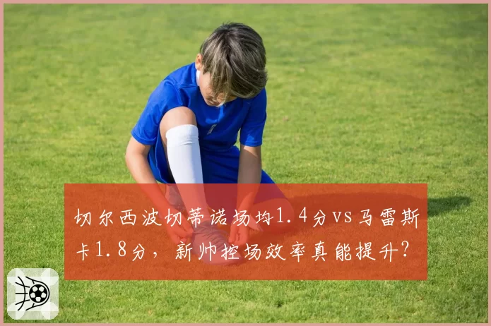 切尔西波切蒂诺场均1.4分vs马雷斯卡1.8分，新帅控场效率真能提升？