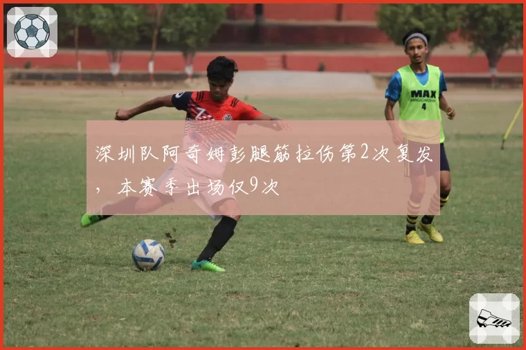 深圳队阿奇姆彭腿筋拉伤第2次复发，本赛季出场仅9次