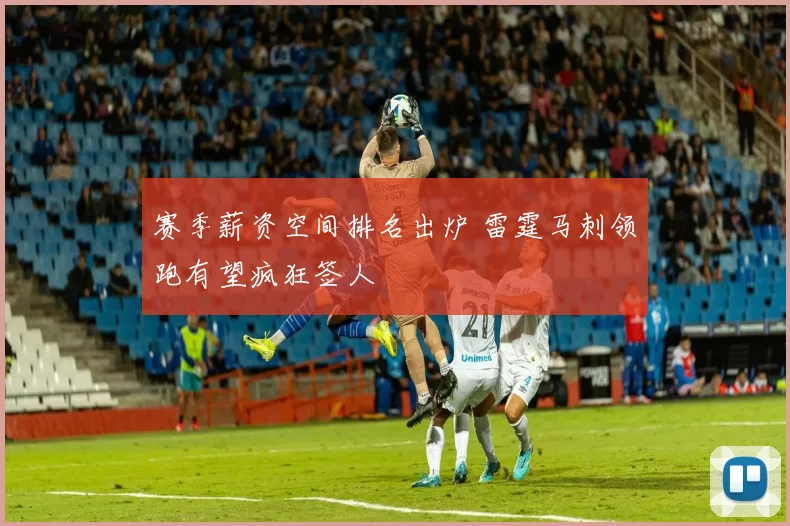 赛季薪资空间排名出炉 雷霆马刺领跑有望疯狂签人