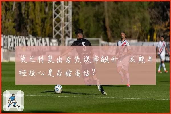莫兰特复出后失误率飙升，灰熊年轻核心是否被高估？