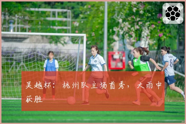 吴越杯：杭州队主场首秀，大雨中获胜