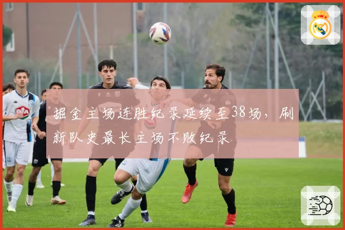 掘金主场连胜纪录延续至38场,刷新队史最长主场不败纪录
