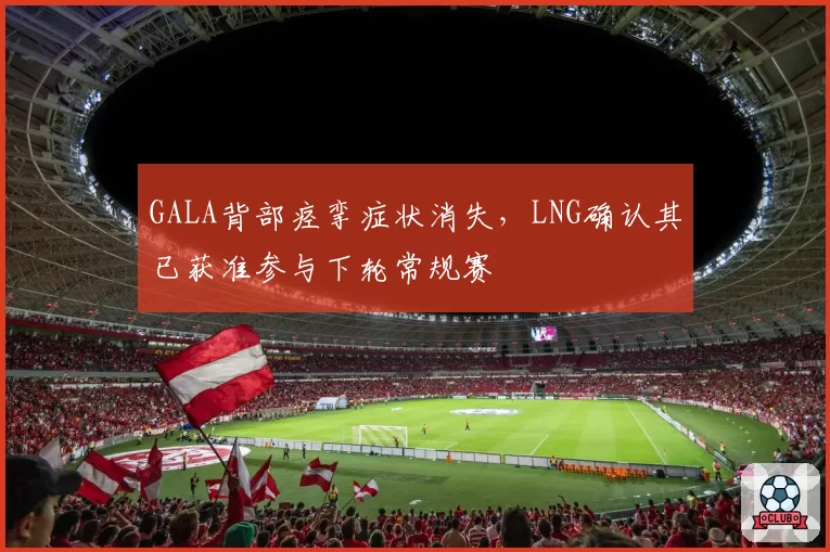 GALA背部痉挛症状消失，LNG确认其已获准参与下轮常规赛
