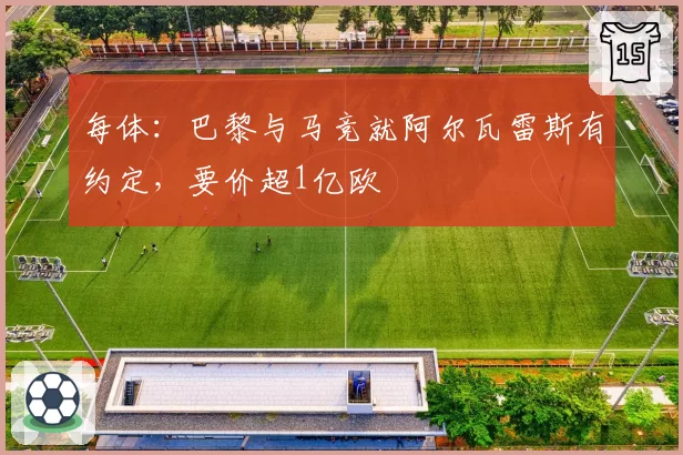 每体：巴黎与马竞就阿尔瓦雷斯有约定，要价超1亿欧