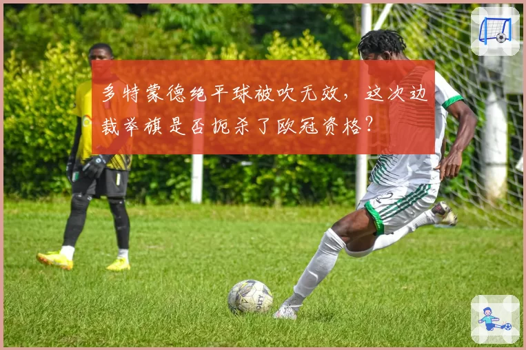 多特蒙德绝平球被吹无效，这次边裁举旗是否扼杀了欧冠资格？