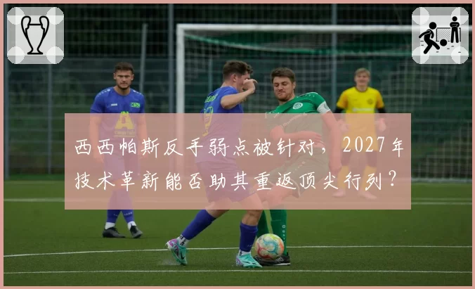 西西帕斯反手弱点被针对,2027年技术革新能否助其重返顶尖行列?