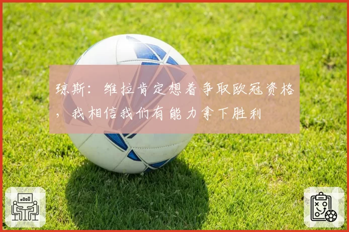 琼斯：维拉肯定想着争取欧冠资格，我相信我们有能力拿下胜利