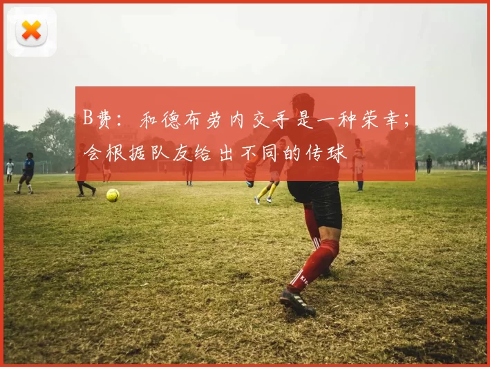B费：和德布劳内交手是一种荣幸；会根据队友给出不同的传球