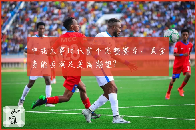 申花久事时代首个完整赛季，吴金贵能否满足更高期望？